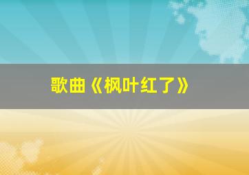 歌曲《枫叶红了》