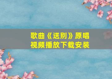 歌曲《送别》原唱视频播放下载安装