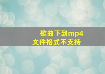 歌曲下到mp4文件格式不支持