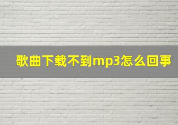 歌曲下载不到mp3怎么回事