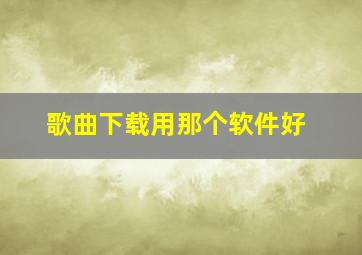 歌曲下载用那个软件好