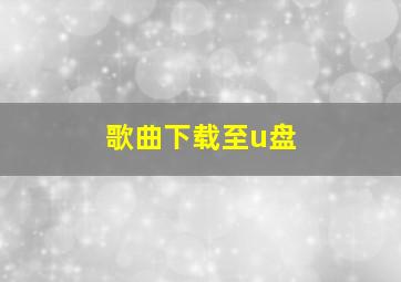 歌曲下载至u盘