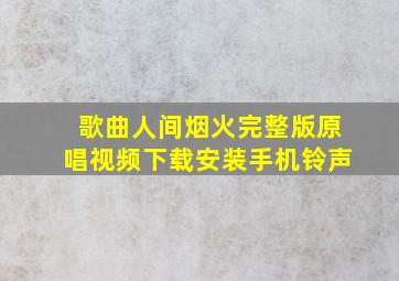 歌曲人间烟火完整版原唱视频下载安装手机铃声