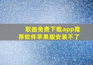 歌曲免费下载app推荐软件苹果版安装不了