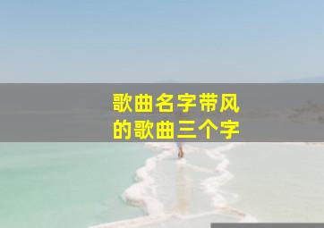 歌曲名字带风的歌曲三个字