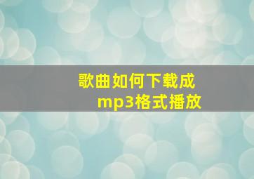 歌曲如何下载成mp3格式播放