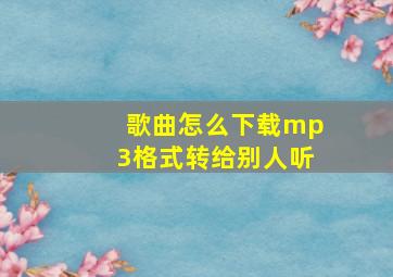 歌曲怎么下载mp3格式转给别人听