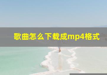 歌曲怎么下载成mp4格式