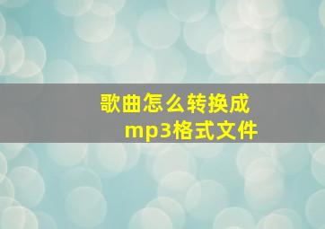 歌曲怎么转换成mp3格式文件