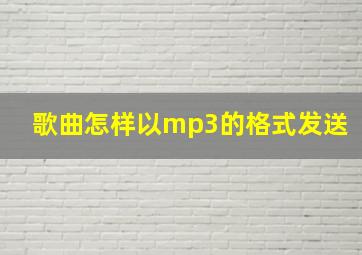 歌曲怎样以mp3的格式发送