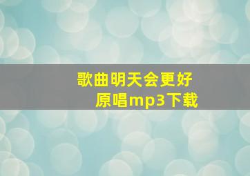 歌曲明天会更好原唱mp3下载