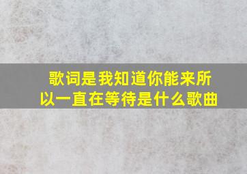 歌词是我知道你能来所以一直在等待是什么歌曲