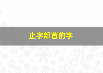 止字部首的字