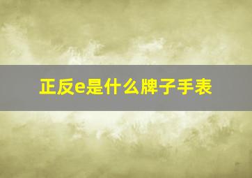 正反e是什么牌子手表