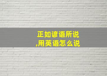 正如谚语所说,用英语怎么说