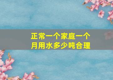 正常一个家庭一个月用水多少吨合理