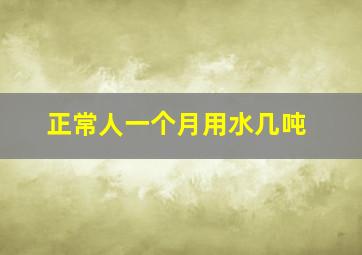 正常人一个月用水几吨