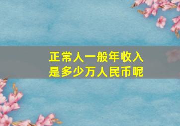 正常人一般年收入是多少万人民币呢