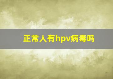 正常人有hpv病毒吗