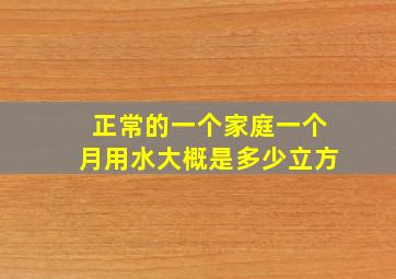 正常的一个家庭一个月用水大概是多少立方