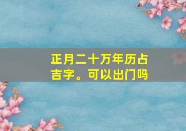 正月二十万年历占吉字。可以出门吗