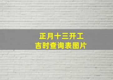 正月十三开工吉时查询表图片