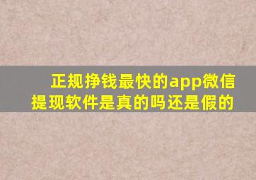 正规挣钱最快的app微信提现软件是真的吗还是假的