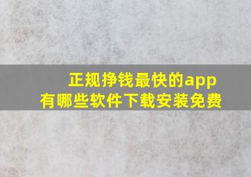 正规挣钱最快的app有哪些软件下载安装免费