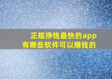 正规挣钱最快的app有哪些软件可以赚钱的