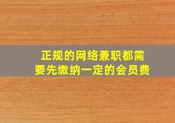 正规的网络兼职都需要先缴纳一定的会员费