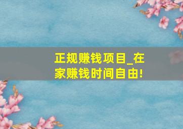 正规赚钱项目_在家赚钱时间自由!