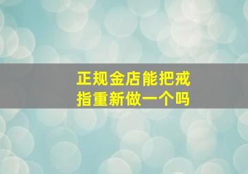 正规金店能把戒指重新做一个吗