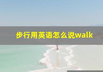 步行用英语怎么说walk