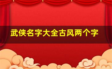 武侠名字大全古风两个字