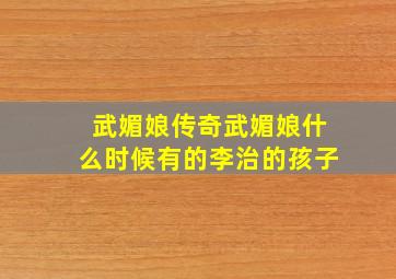 武媚娘传奇武媚娘什么时候有的李治的孩子