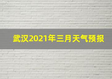 武汉2021年三月天气预报