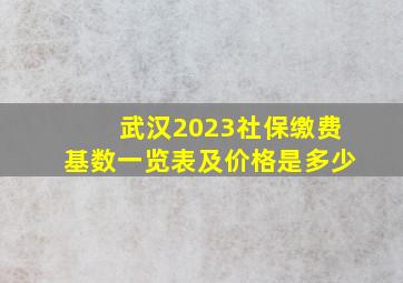 武汉2023社保缴费基数一览表及价格是多少