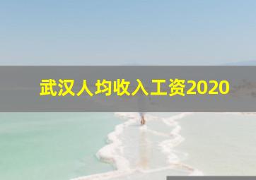 武汉人均收入工资2020