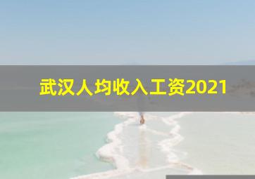 武汉人均收入工资2021