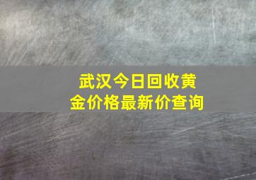 武汉今日回收黄金价格最新价查询