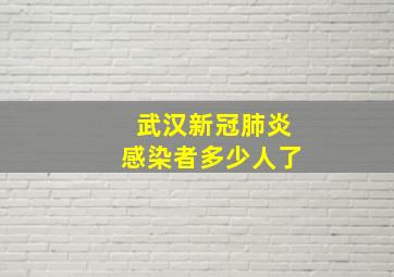 武汉新冠肺炎感染者多少人了