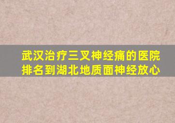 武汉治疗三叉神经痛的医院排名到湖北地质面神经放心