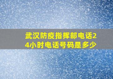 武汉防疫指挥部电话24小时电话号码是多少