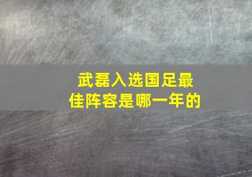 武磊入选国足最佳阵容是哪一年的