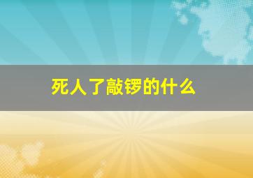 死人了敲锣的什么