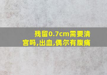 残留0.7cm需要清宫吗,出血,偶尔有腹痛