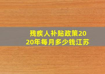 残疾人补贴政策2020年每月多少钱江苏