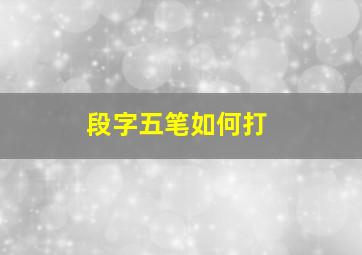 段字五笔如何打