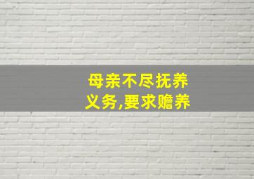 母亲不尽抚养义务,要求赡养