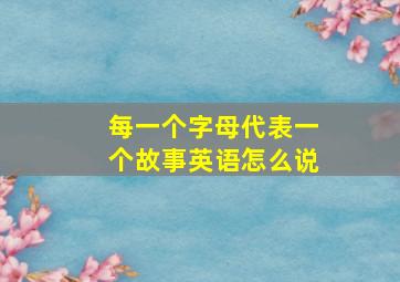 每一个字母代表一个故事英语怎么说